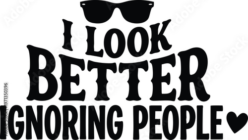 Black serif lettering i look better ignoring people with sunglasses and heart