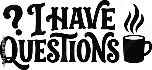 I have questions phrase with steaming coffee cup silhouette in black and white