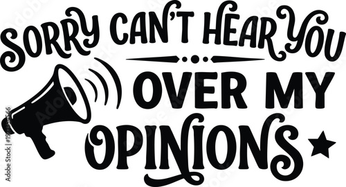 Black and white handwritten sorry can not hear you over my opinions quote with megaphone