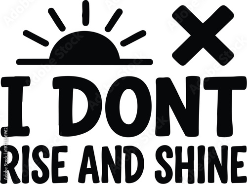 I dont rise and shine handwritten phrase with sun icon and cross mark in black