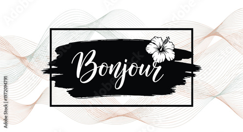 French greeting bonjour with a white hibiscus flower on a bold black brush stroke over a background of elegant light wavy lines.