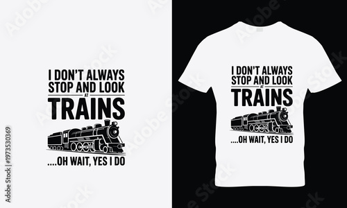 I dont always stop and look at trains oh wait yes i do typography t shirt