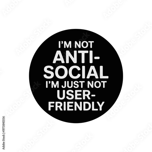 A black circle with white text that reads 'I'm not anti-social I'm just not user-friendly' on a plain white background