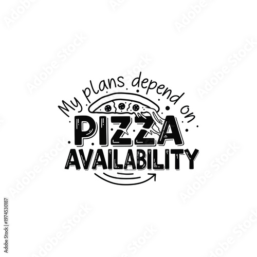 My Plans Depend on Pizza Availability Typography – Funny Pizza Quote Hand Lettered Vector Design for T-Shirt, Food Lover Graphic
