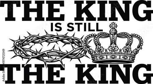 The King Is Still The King Bold Typography with Crown of Thorns and Detailed Ornate Royal Crown Christian Faith Jesus Resurrection Inspirational Quote Vector Design