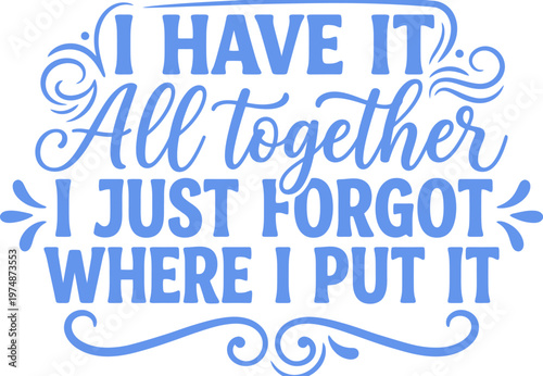Inspirational blue typography quote, I Have It All Together I Just Forgot Where I Put It, humorous hand-lettered vector text for t-shirt design