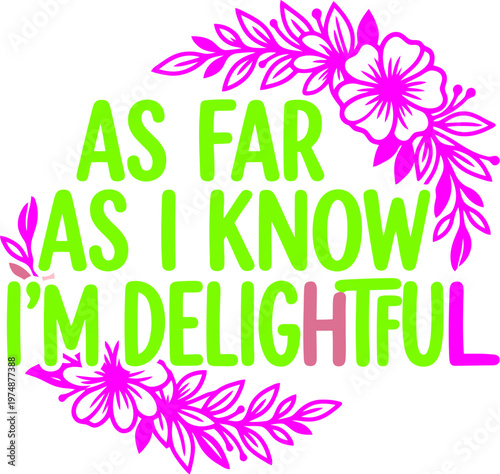 Motivational quote with floral frame. Features the text "As Far As I Know I'm Delightful" in vibrant green and pink. Playful vector illustration for t-shirts, cards, and social media.