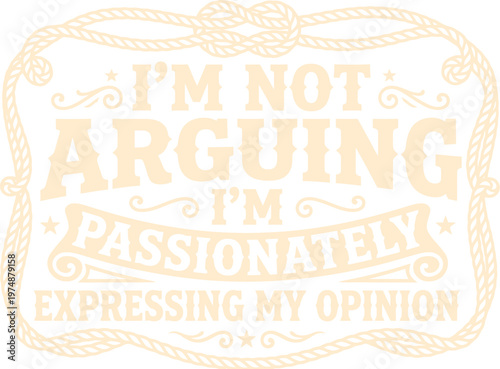 Vintage typography quote vector, I'm Not Arguing I'm Passionately Expressing My Opinion, retro western style lettering with rope border frame