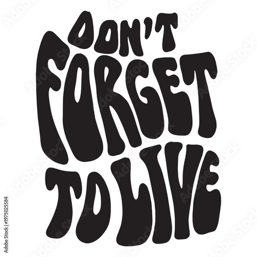 Don't forget to live