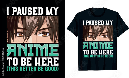 i paused my anime to be here (this better be good) t-shirt design