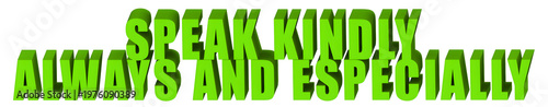 Speak Kindly,Always And Especially  , 3d text