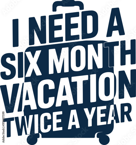 "I Need A Six Month Vacation Twice A Year" bold text illustration with a subtle suitcase shape