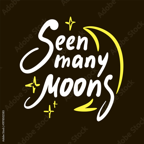 Seen many moons - inspire motivational quote about age, idiom, slang. Hand drawn lettering. Print for social media content, inspirational poster, t-shirt, bag, cups, card, sticker, badge
