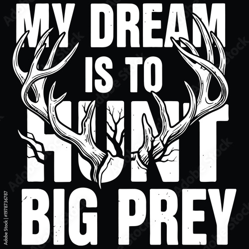 Hunting typography, deer antlers, My Dream Is To Hunt Big Prey, vector graphic