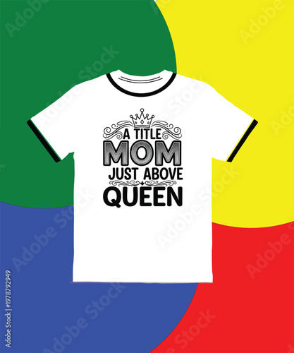 White tshirt with A TITLE MOM JUST ABOVE QUEEN text and crown design on colorful background