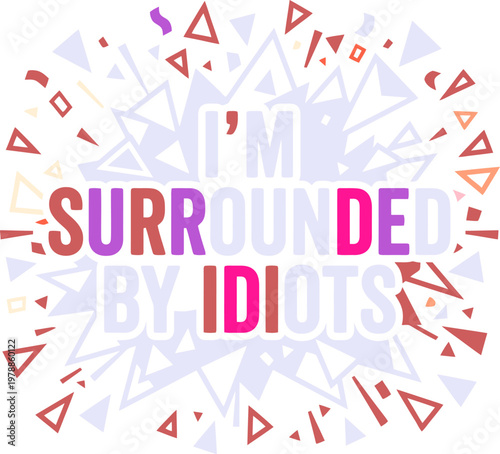Sarcastic quote typography I'm Surrounded by Idiots, funny office humor vector illustration, colorful geometric confetti and explosion background