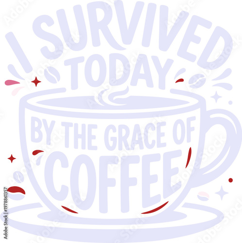 Funny coffee quote vector illustration, I Survived Today by the Grace of Coffee typography, caffeine lover t-shirt design with mug and beans