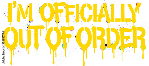 Grungy yellow graffiti text I'm Officially Out of Order, urban street art stencil with paint drips, rebellious slogan for apparel and posters
