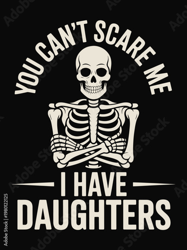 A skeleton stands against a black background with crossed arms. The text reads 'You can't scare me, I have daughters,'