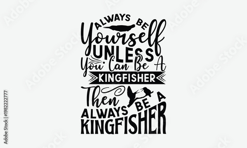 Always Be Yourself Unless You Can Be A Kingfisher Then Always Be A Kingfisher - Kingfisher T-Shirt Design, Illustration For Prints On T-Shirts And Bags, Cricut, Eps, Files Cutting.