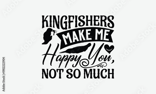 Kingfishers Make Me Happy You, Not So Much - Kingfisher T-Shirt Design, Illustration Written Vector T-Shirt Design, Bags, Stationary As A Poster.