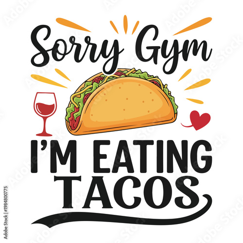 Sorry gym i'm eating tacos with wine vector art includes heart and sunburst graphics mexican food fast food appetite