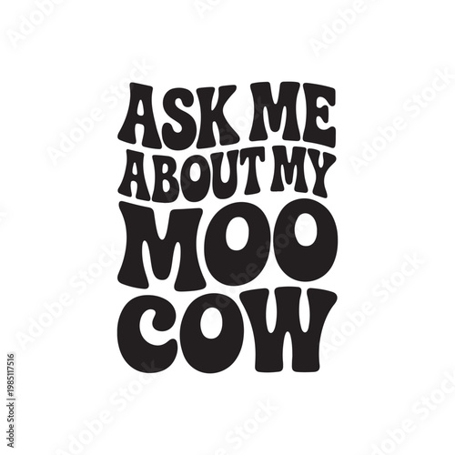 Ask Me About My Moo Cow. Vector Design Isolated on White Background