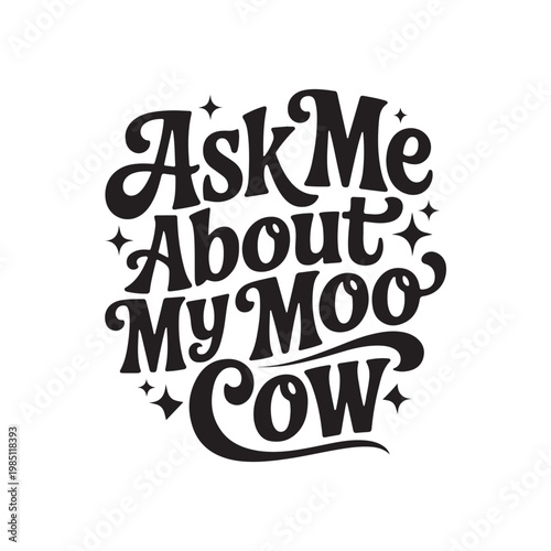 Ask Me About My Moo Cow. Vector Design Isolated on White Background