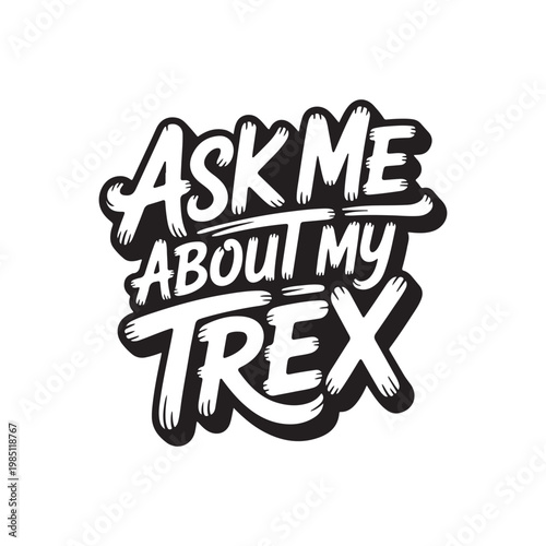 Ask Me About My Trex. Vector Design Isolated on White Background