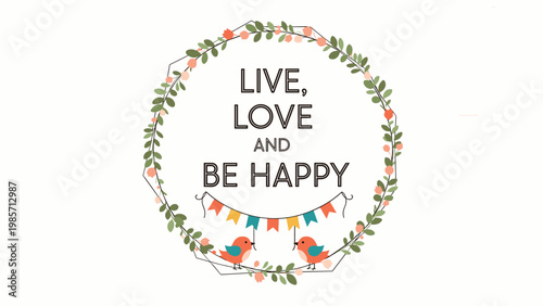 Inspirational quote Live Love and Be Happy is beautifully framed by a delicate floral wreath and two charming small birds.