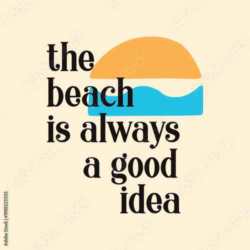 The beach is always a good idea typography vector illustration with minimalist sun and wave shapes.