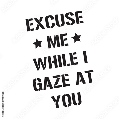 Black stencil typography graphic design with quote Excuse me while I gaze at you. Minimalist streetwear t-shirt print isolated on white background.