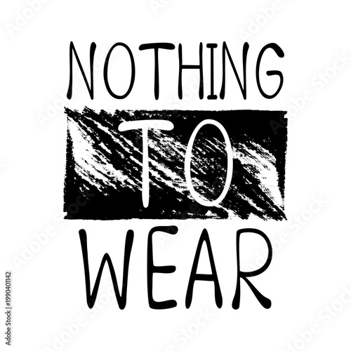 "Nothing to wear" funny fashion quote typography graphic design. Monochrome grunge brush stroke texture and hand drawn lettering for t-shirt print.