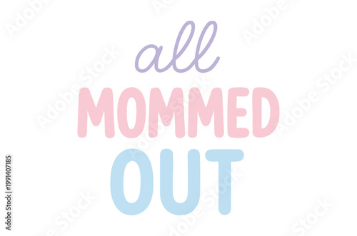 The phrase all mommed out is displayed in pastel pink and blue handwritten style lettering