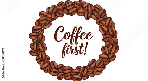 Circle of brown roasted coffee beans with the motivational phrase coffee first written in the center on a white background.