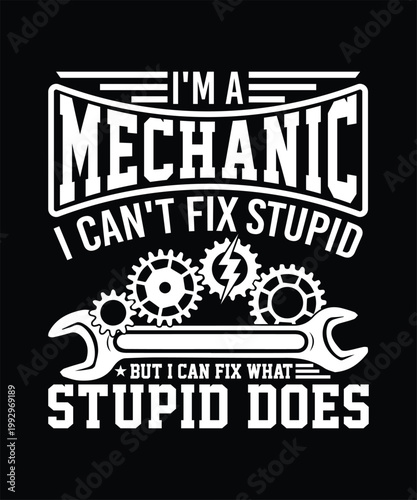 I AM A MECHANIC I CAN'T FIX STUPID BUT I CAN FIX WHAT STUPID DOES TSHIRT DESIGN