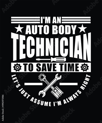  I'M AN AUTO BODY TECHNICIAN TO SAVE TIME LET'S JUST ASSUME I'M ALWAYS RIGHT TSHIRT DESIGN