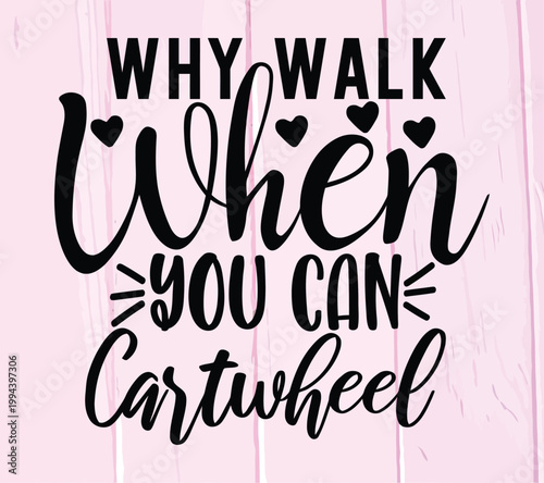 Inspirational quote Why walk when you can cartwheel in black lettering with hearts perfect for t-shirts posters and motivational graphics