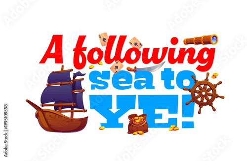 Pirate and corsair quote a following sea to ye. Colorful bold typography with sailing ship, ship wheel, telescope, playing cards, and bag of gold coins. Vector quote for pirate party decorations