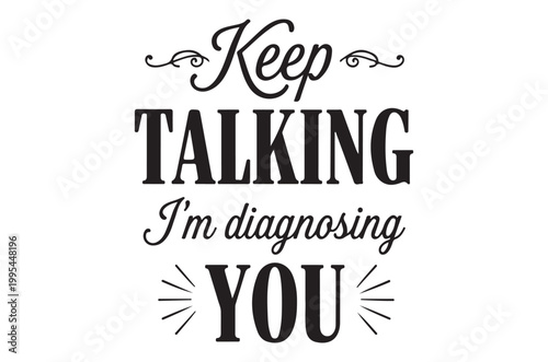 Keep talking I m diagnosing you a humorous typographic design