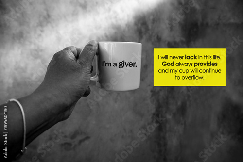 Kindness inspirational quote - I will never lack in this life. God always provides and my cup will continue to overflow. With person holding empty cup against the yellow sticky note . I am a giver.