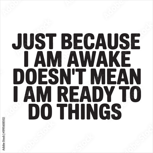 Just Because I Am Awake Doesn't Mean I am Ready to Do Things