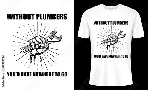 Without Plumbers You'd Have Nowhere To Go Funny Plumber T-shirt Design
