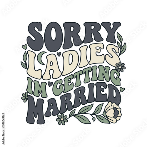 Sorry ladies i'm getting married retro graphic with flowers t shirt announcement illustration relationship statement merchandise iconography stylized colorful decoration celebration