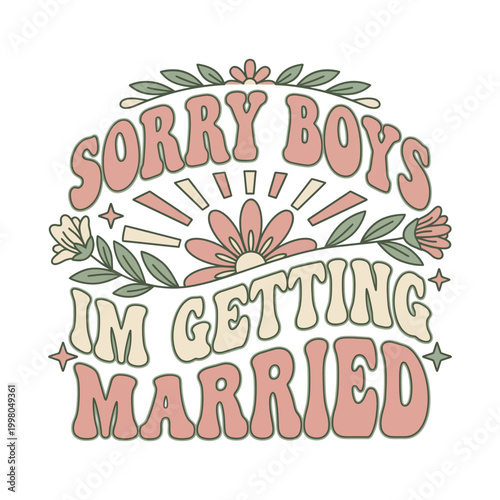 Retro groovy sorry boys i'm getting married text design with stylized sun flower and leaves future wife t shirt typography engagement announcement illustration bachelorette celebration