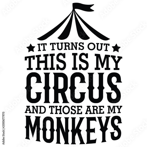 It Turns Out This Is My Circus And Those Are My Monkeys