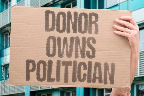 Photos "Donor Owns Politician" Campaign financing transfers policy authority from electorate to funders