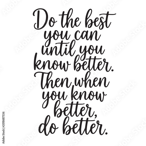 Do the best you can until you know better, then when you know better do better inspirational design quote, motivational quotes, typography illustration lettering quotes