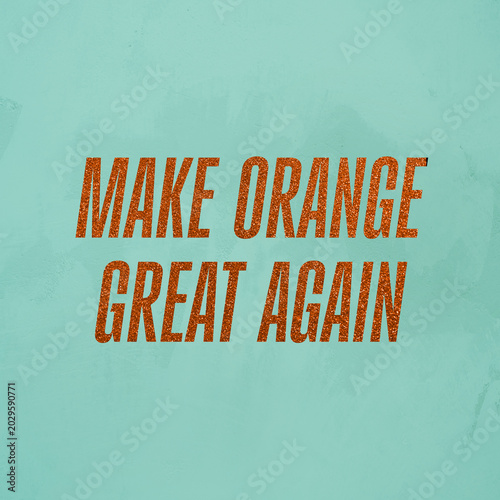 Bild auf Leinwand "Make Orange Great Again" quote in orange glitter words on teal green, motivatio