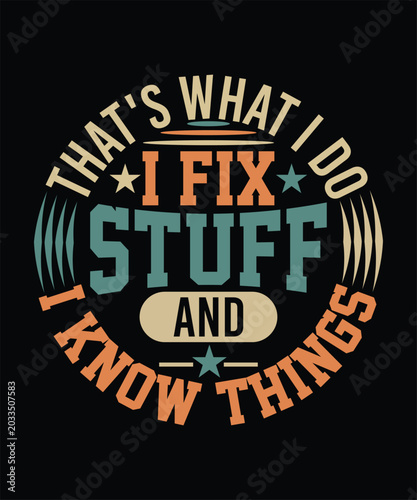 THAT'S WHAT I DO I FIX STUFF AND I KNOW THINGS TSHIRT DESIGN